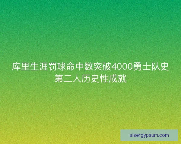 库里生涯罚球命中数突破4000勇士队史第二人历史性成就