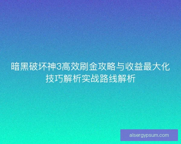 暗黑破坏神3高效刷金攻略与收益最大化技巧解析实战路线解析