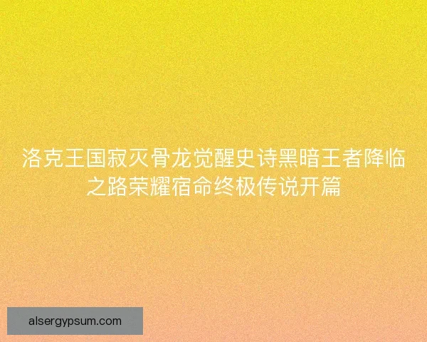 洛克王国寂灭骨龙觉醒史诗黑暗王者降临之路荣耀宿命终极传说开篇