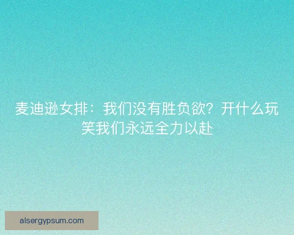 麦迪逊女排：我们没有胜负欲？开什么玩笑我们永远全力以赴