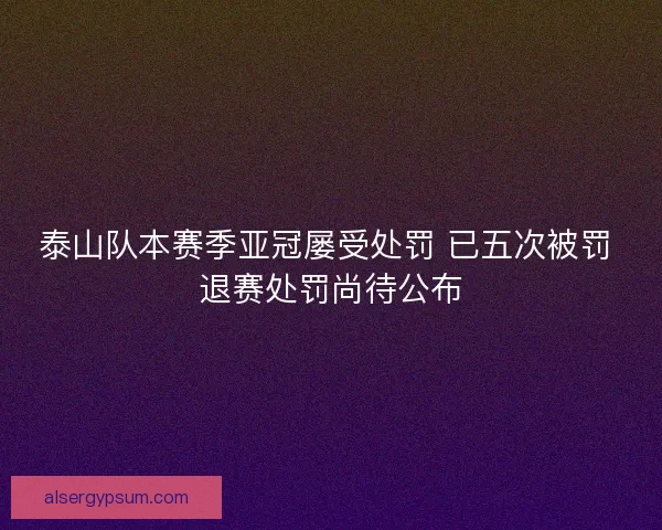 泰山队本赛季亚冠屡受处罚 已五次被罚 退赛处罚尚待公布