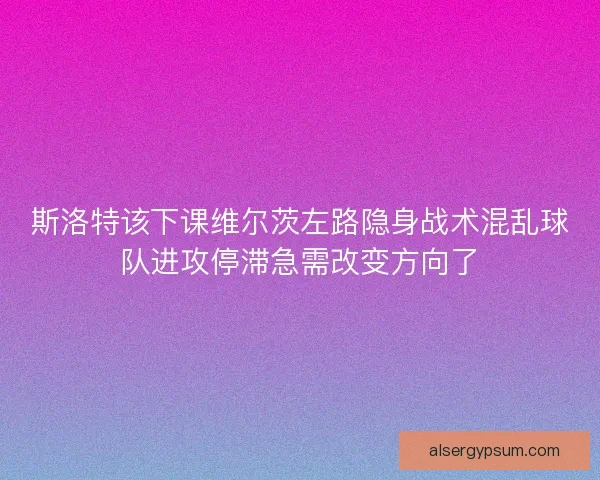 斯洛特该下课维尔茨左路隐身战术混乱球队进攻停滞急需改变方向了